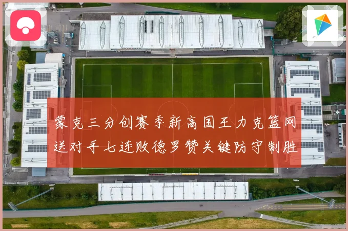 蒙克三分创赛季新高国王力克篮网送对手七连败德罗赞关键防守制胜专题观察