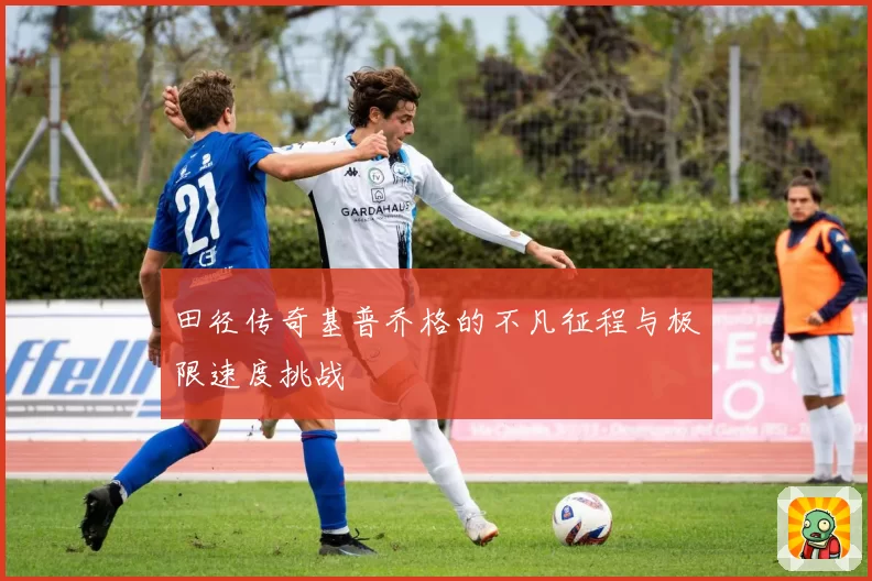 田径传奇基普乔格的不凡征程与极限速度挑战