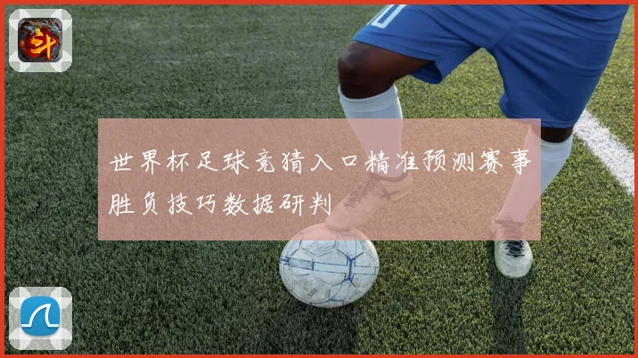 世界杯足球竞猜入口精准预测赛事胜负技巧数据研判