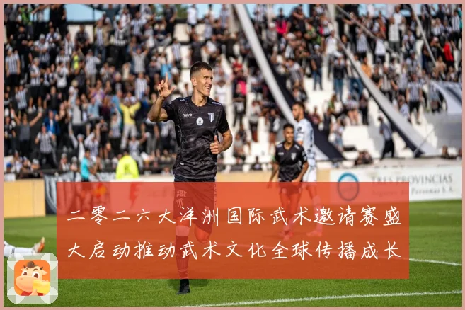 二零二六大洋洲国际武术邀请赛盛大启动推动武术文化全球传播成长观察