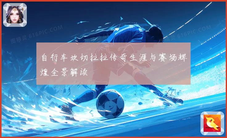 自行车坎切拉拉传奇生涯与赛场辉煌全景解读