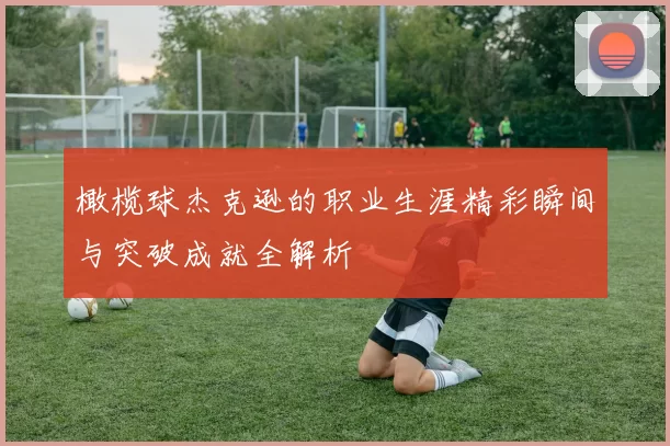 橄榄球杰克逊的职业生涯精彩瞬间与突破成就全解析