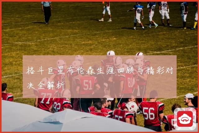 格斗巨星布伦森生涯回顾与精彩对决全解析