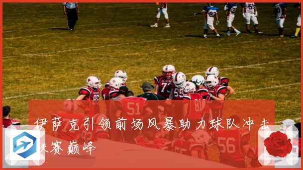伊萨克引领前场风暴助力球队冲击联赛巅峰