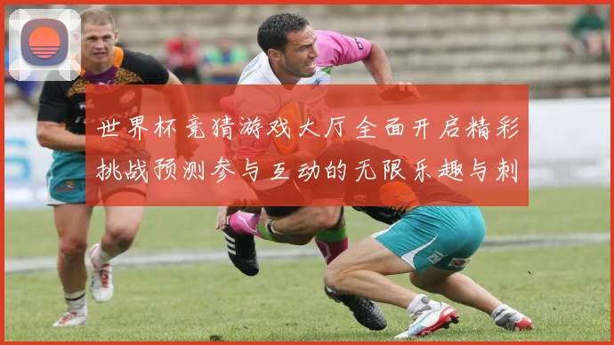 世界杯竞猜游戏大厅全面开启精彩挑战预测参与互动的无限乐趣与刺数据研判