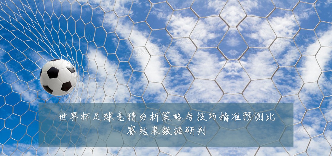 世界杯足球竞猜分析策略与技巧精准预测比赛结果数据研判