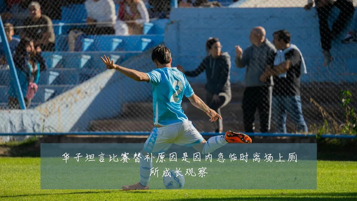 华子坦言比赛替补原因是因内急临时离场上厕所成长观察