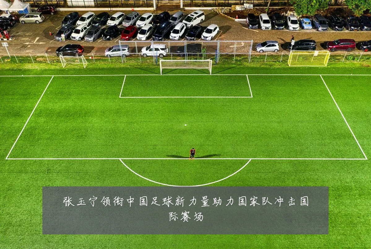 张玉宁领衔中国足球新力量助力国家队冲击国际赛场