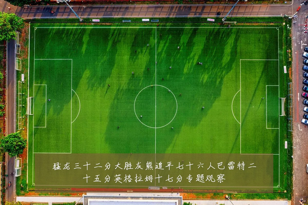 猛龙三十二分大胜灰熊追平七十六人巴雷特二十五分英格拉姆十七分专题观察