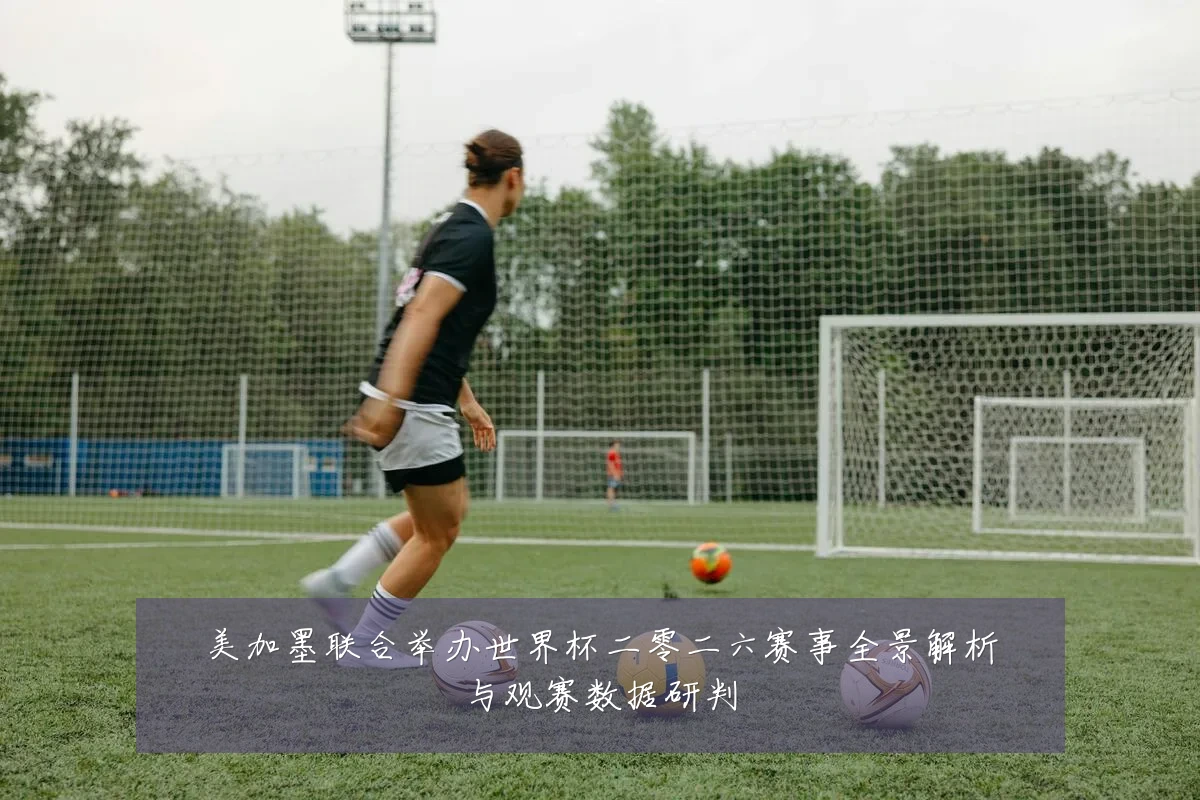 美加墨联合举办世界杯二零二六赛事全景解析与观赛数据研判